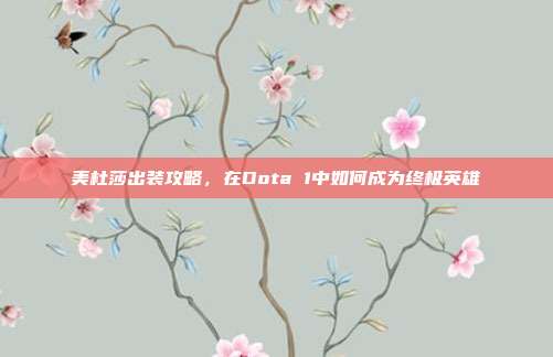 美杜莎出装攻略,在Dota 1中如何成为终极英雄
