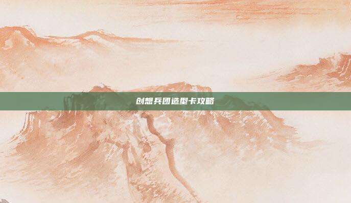 创想兵团造型卡攻略
