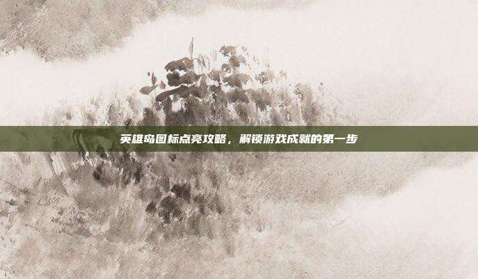 英雄岛图标点亮攻略，解锁游戏成就的第一步