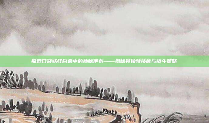 探索口袋妖怪白金中的神秘伊布——揭秘其独特技能与战斗策略