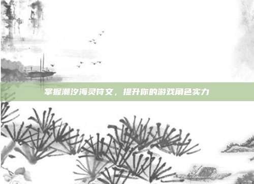 掌握潮汐海灵符文,提升你的游戏角色实力