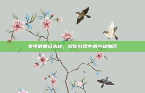 女巫的黄金法杖,揭秘游戏中的终极神器