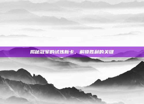 揭秘冠军的试炼新卡,解锁胜利的关键