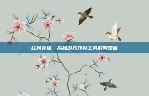 红月外挂，揭秘游戏作弊工具的阴暗面