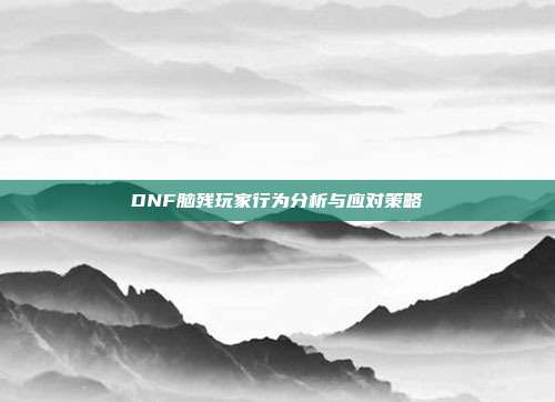 DNF脑残玩家行为分析与应对策略