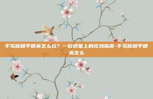 手写版和平精英怎么玩?一份纸笔上的吃鸡指南-手写版和平精英怎么