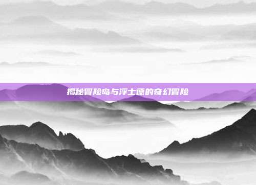揭秘冒险岛与浮士德的奇幻冒险