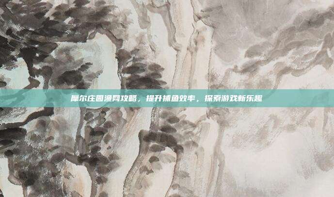 摩尔庄园渔网攻略,提升捕鱼效率,探索游戏新乐趣
