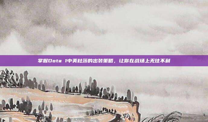 掌握Dota 1中美杜莎的出装策略，让你在战场上无往不利