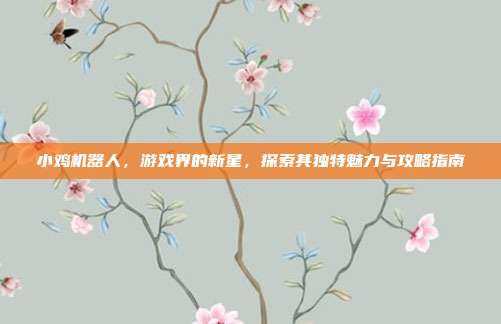 小鸡机器人，游戏界的新星，探索其独特魅力与攻略指南
