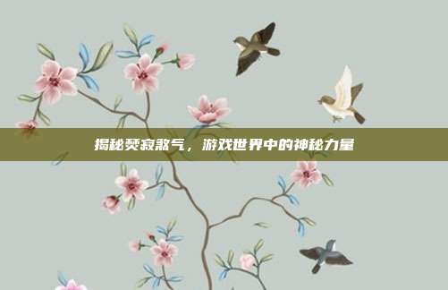 揭秘焚寂煞气,游戏世界中的神秘力量