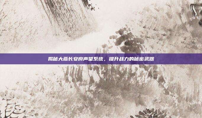 揭秘大燕长安府声望系统,提升战力的秘密武器
