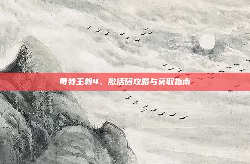 哥特王朝4，激活码攻略与获取指南
