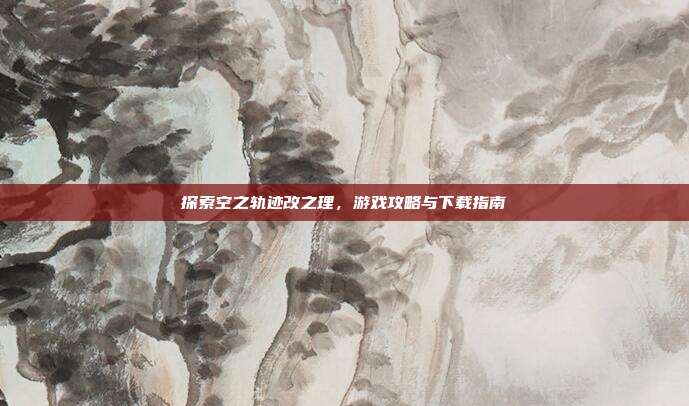探索空之轨迹改之理,游戏攻略与下载指南