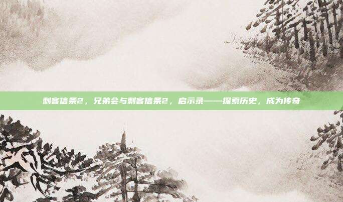 刺客信条2，兄弟会与刺客信条2，启示录——探索历史，成为传奇