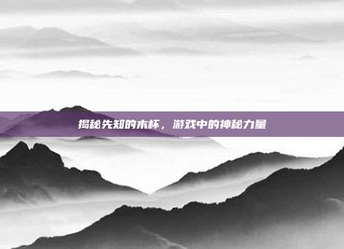揭秘先知的木杯,游戏中的神秘力量