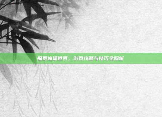 探索休狐世界，游戏攻略与技巧全解析