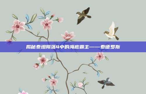 揭秘泰坦陨落4中的海底霸主——泰德罗斯