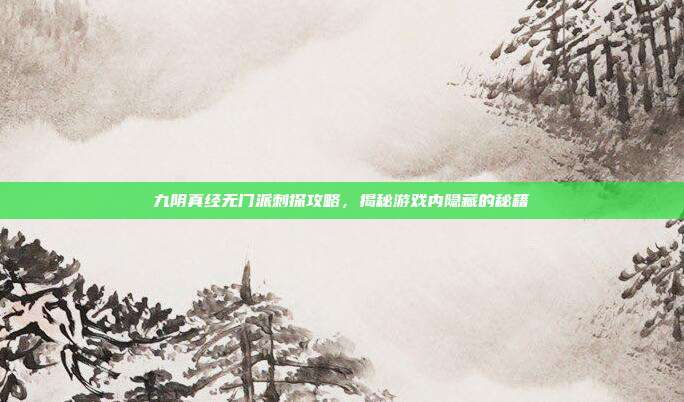 九阴真经无门派刺探攻略,揭秘游戏内隐藏的秘籍
